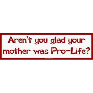   you glad your mother was Pro Life? Large Bumper Sticker: Automotive