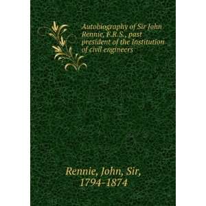  Autobiography of Sir John Rennie, F.R.S., past president 