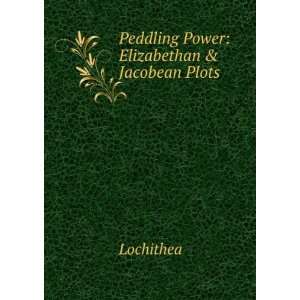    Peddling Power Elizabethan & Jacobean Plots Lochithea Books