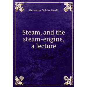   , and the steam engine, a lecture Alexander Colvin Ainslie Books