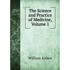   The Science and Practice of Medicine, Volume 1 William Aitken Books