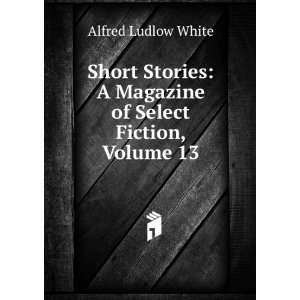   Magazine of Select Fiction, Volume 13: Alfred Ludlow White: Books