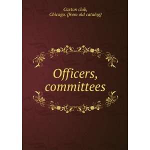   Officers, committees Chicago. [from old catalog] Caxton club Books