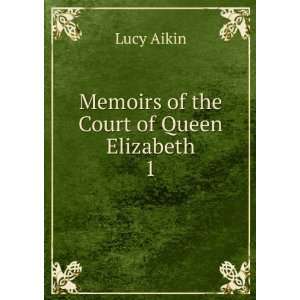    Memoirs of the Court of Queen Elizabeth. 1: Lucy Aikin: Books