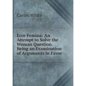   . Being an Examination of Arguments in Favor . Carlos White Books