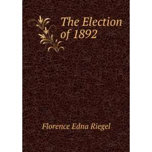  The Election of 1892 Florence Edna Riegel Books