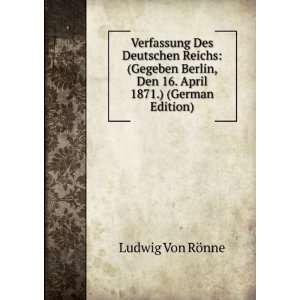 Verfassung Des Deutschen Reichs: (Gegeben Berlin, Den 16. April 1871 