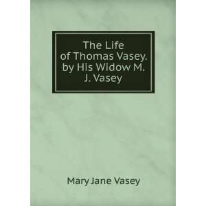 The Life of Thomas Vasey. by His Widow M.J. Vasey. Mary Jane Vasey 