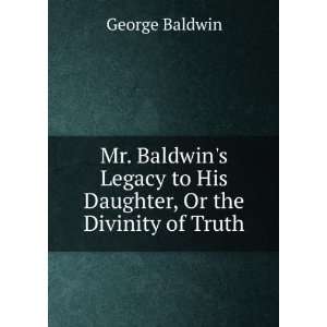  Mr. Baldwins Legacy to His Daughter, Or the Divinity of 
