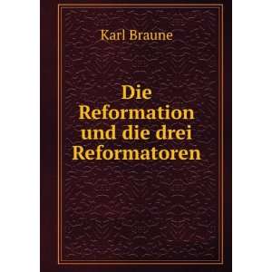    Die Reformation und die drei Reformatoren: Karl Braune: Books