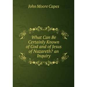   of God and of Jesus of Nazareth? an Inquiry: John Moore Capes: Books
