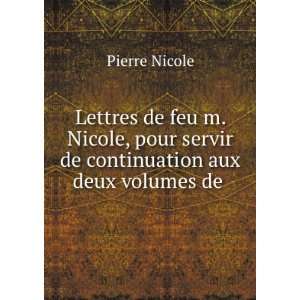   servir de continuation aux deux volumes de . Pierre Nicole Books