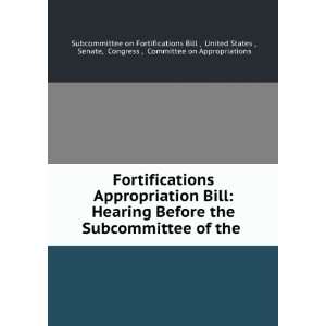: Fortifications Appropriation Bill: Hearing Before the Subcommittee 