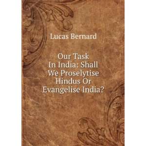   India: Shall We Proselytise Hindus Or Evangelise India?: Lucas Bernard