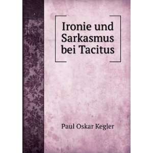   und Sarkasmus bei Tacitus. Paul Oskar Kegler  Books