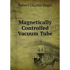    Magnetically Controlled Vacuum Tube: Robert Charles Siegel: Books