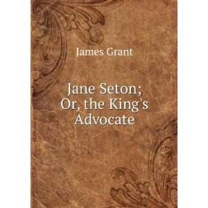 Jane Seton; Or, the Kings Advocate James Grant  Books