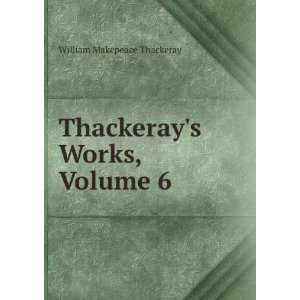    Thackerays Works, Volume 6 William Makepeace Thackeray Books