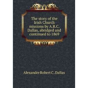   Dallas, abridged and continued to 1869 Alexander Robert C . Dallas