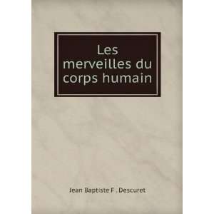  Les merveilles du corps humain Jean Baptiste F . Descuret 