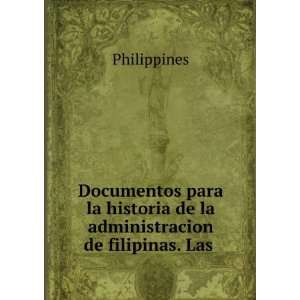 Documentos para la historia de la administracion de filipinas. Las .