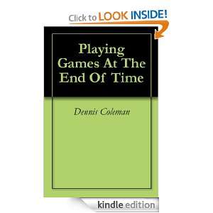 Playing Games At The End Of Time: Dennis Coleman:  Kindle 