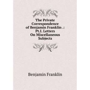  The Private Correspondence of Benjamin Franklin . Pt.I 