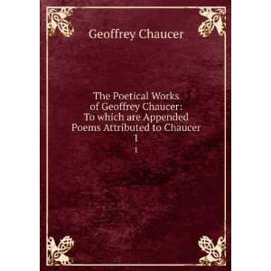   Geoffrey Chaucer To which are Appended Poems Attributed to Chaucer. 1
