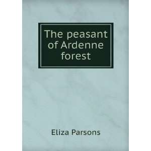  The peasant of Ardenne forest: Eliza Parsons: Books