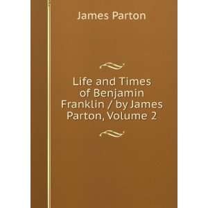   of Benjamin Franklin / by James Parton, Volume 2 James Parton Books